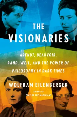 Les visionnaires : Arendt, Beauvoir, Rand, Weil et le pouvoir de la philosophie dans les temps sombres - The Visionaries: Arendt, Beauvoir, Rand, Weil, and the Power of Philosophy in Dark Times