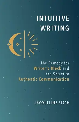 L'écriture intuitive : Le remède au blocage de l'écrivain et le secret d'une communication authentique - Intuitive Writing: The Remedy for Writer's Block and the Secret to Authentic Communication