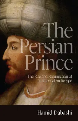 Le prince perse : l'émergence et la résurrection d'un archétype impérial - The Persian Prince: The Rise and Resurrection of an Imperial Archetype