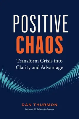 Le chaos positif : Transformer la crise en clarté et en avantage - Positive Chaos: Transform Crisis Into Clarity and Advantage
