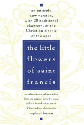 Les petites fleurs de saint François : Une version entièrement nouvelle, avec 20 chapitres supplémentaires, du classique chrétien de tous les temps - The Little Flowers of St. Francis: An Entirely New Version, with 20 Additional Chapters, of the Christian Classic of the Ages