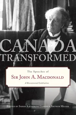 Le Canada transformé : Les discours de Sir John A. MacDonald - Canada Transformed: The Speeches of Sir John A. MacDonald