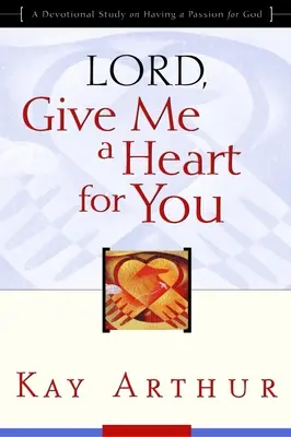 Seigneur, donne-moi un cœur pour toi : Une étude dévotionnelle sur la passion pour Dieu - Lord, Give Me a Heart for You: A Devotional Study on Having a Passion for God