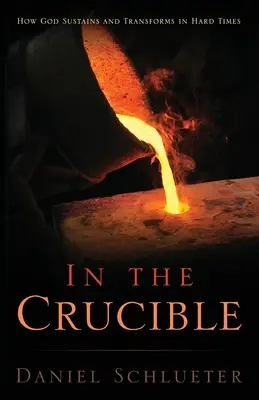 Dans le creuset : Comment Dieu soutient et transforme dans les moments difficiles - In the Crucible: How God sustains and transforms in hard times