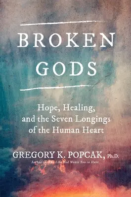 Les dieux brisés : l'espoir, la guérison et les sept désirs du cœur humain - Broken Gods: Hope, Healing, and the Seven Longings of the Human Heart