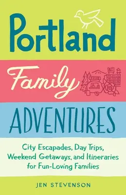 Portland Family Adventures : Escapades en ville, excursions d'une journée, escapades d'un week-end et itinéraires pour les familles qui aiment s'amuser - Portland Family Adventures: City Escapades, Day Trips, Weekend Getaways, and Itineraries for Fun-Loving Families