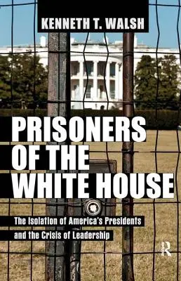 Prisonniers de la Maison Blanche : L'isolement des présidents américains et la crise du leadership - Prisoners of the White House: The Isolation of America's Presidents and the Crisis of Leadership