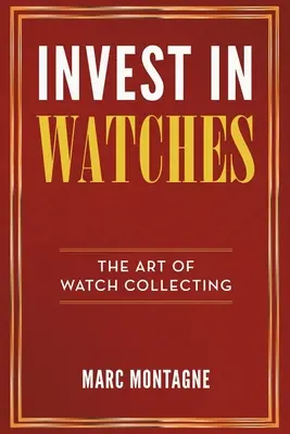 Investir dans les montres : L'art de collectionner les montres - Invest in Watches: The Art of Watch Collecting