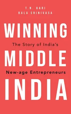 Winning Middle India : L'histoire des nouveaux entrepreneurs indiens - Winning Middle India: The Story of India's New-Age Entrepreneurs