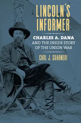 L'informateur de Lincoln : Charles A. Dana et l'histoire intérieure de la guerre de l'Union - Lincoln's Informer: Charles A. Dana and the Inside Story of the Union War