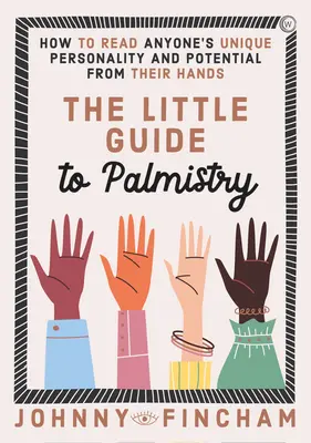 Le petit guide de la chiromancie : Comment lire dans les mains la personnalité unique et le potentiel de chacun - The Little Guide to Palmistry: How to Read Anyone's Unique Personality and Potential from Their Hands