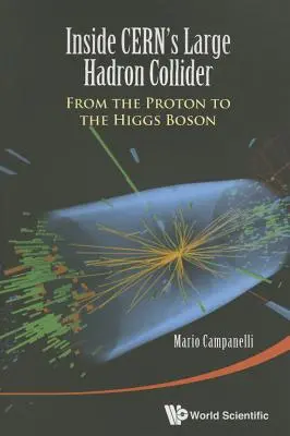 Le grand collisionneur de hadrons du CERN : du proton au boson de Higgs : Du proton au boson de Higgs - Inside CERN's Large Hadron Collider: From the Proton to the Higgs Boson