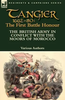 Tanger 1662-80 : La première bataille d'honneur - L'armée britannique en conflit avec les Maures du Maroc - Tangier 1662-80: The First Battle Honour-The British Army in Conflict With the Moors of Morocco