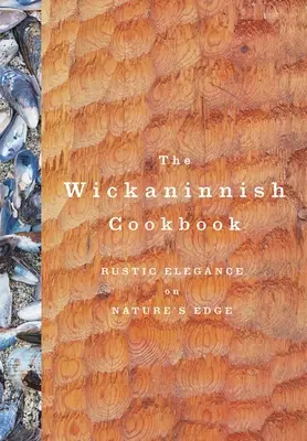 Le livre de cuisine de Wickaninnish : L'élégance rustique à l'orée de la nature - The Wickaninnish Cookbook: Rustic Elegance on Nature's Edge