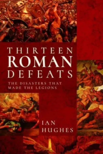 Treize défaites romaines : Les désastres qui ont fait les légions - Thirteen Roman Defeats: The Disasters That Made the Legions