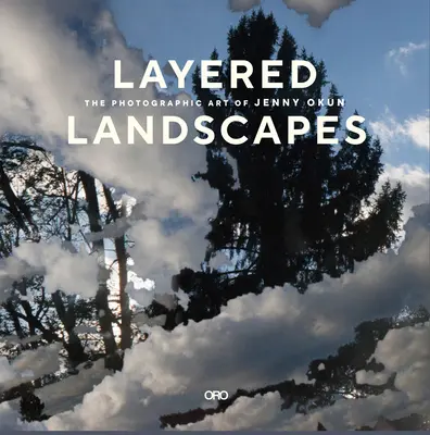 Layered Landscapes : L'art photographique de Jenny Okun - Layered Landscapes: The Photographic Art of Jenny Okun