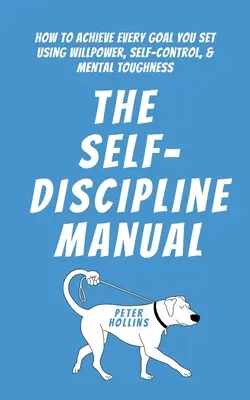 Le manuel de l'autodiscipline : Comment atteindre tous les objectifs que vous vous fixez grâce à la volonté, au contrôle de soi et à la résistance mentale. - The Self-Discipline Manual: How to Achieve Every Goal You Set Using Willpower, Self-Control, and Mental Toughness