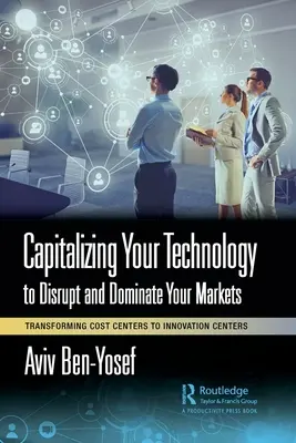 Capitaliser votre technologie pour perturber et dominer vos marchés : Transformer les centres de coûts en centres d'innovation - Capitalizing Your Technology to Disrupt and Dominate Your Markets: Transforming Cost Centers to Innovation Centers