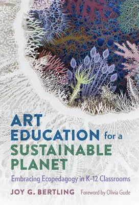 L'éducation artistique pour une planète durable : Adopter l'écopédagogie dans les salles de classe de la maternelle à la 12e année - Art Education for a Sustainable Planet: Embracing Ecopedagogy in K-12 Classrooms