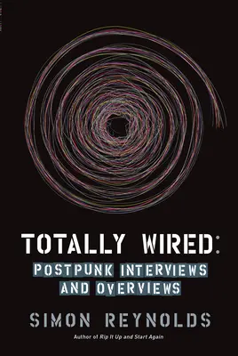 Totally Wired : Interviews et aperçus sur le post-punk - Totally Wired: Post-Punk Interviews and Overviews