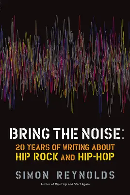 Bring the Noise : 20 ans d'écriture sur le hip rock et le hip hop - Bring the Noise: 20 Years of Writing about Hip Rock and Hip Hop