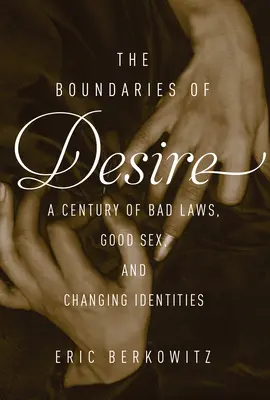 Les frontières du désir - Un siècle de bon sexe, de mauvaises lois et d'identités changeantes - Boundaries Of Desire - A Century of Good Sex, Bad Laws, and Changing Identities