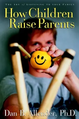 Comment les enfants élèvent leurs parents : L'art d'écouter sa famille - How Children Raise Parents: The Art of Listening to Your Family