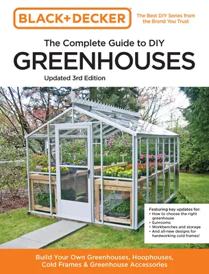 Black and Decker the Complete Guide to DIY Greenhouses 3rd Edition : Construisez vos propres serres, serres-closes, cadres froids et accessoires pour serres - Black and Decker the Complete Guide to DIY Greenhouses 3rd Edition: Build Your Own Greenhouses, Hoophouses, Cold Frames & Greenhouse Accessories