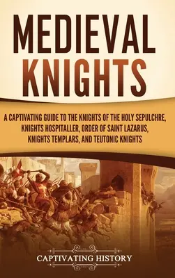 Chevaliers médiévaux : Un guide captivant sur les Chevaliers du Saint-Sépulcre, les Chevaliers Hospitaliers, l'Ordre de Saint-Lazare, les Templiers... - Medieval Knights: A Captivating Guide to the Knights of the Holy Sepulchre, Knights Hospitaller, Order of Saint Lazarus, Knights Templar