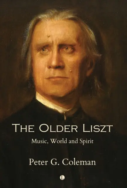 Le vieux Liszt : musique, monde et esprit - The Older Liszt: Music, World and Spirit