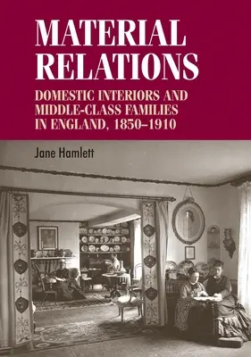 Relations matérielles : Les intérieurs domestiques et les familles de la classe moyenne en Angleterre, 1850-1910 - Material Relations: Domestic Interiors and Middle-Class Families in England, 1850-1910