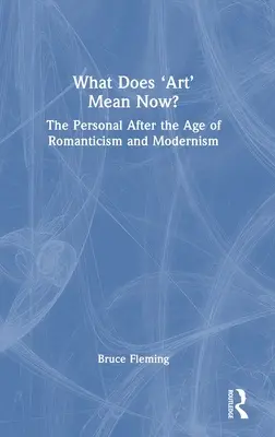 Que signifie « l'art » aujourd'hui&nbsp;? Le personnel après l'ère du romantisme et du modernisme - What Does 'Art' Mean Now?: The Personal After the Age of Romanticism and Modernism