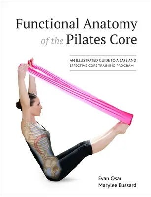 Anatomie fonctionnelle du noyau Pilates : Un guide illustré pour un programme d'entraînement du tronc sûr et efficace - Functional Anatomy of the Pilates Core: An Illustrated Guide to a Safe and Effective Core Training Program