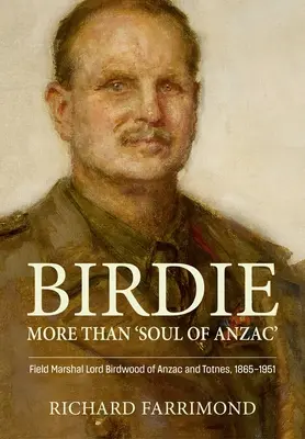 Birdie - Plus que « l'âme de l'Anzac » : Le maréchal Lord Birdwood d'Anzac et de Totnes, 1865-1951 - Birdie - More Than 'Soul of Anzac': Field Marshal Lord Birdwood of Anzac and Totnes, 1865-1951