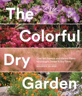 Le jardin sec et coloré : Plus de 100 fleurs et plantes vibrantes pour la sécheresse, le désert et les périodes arides - The Colorful Dry Garden: Over 100 Flowers and Vibrant Plants for Drought, Desert & Dry Times