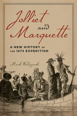 Jolliet et Marquette : Une nouvelle histoire de l'expédition de 1673 - Jolliet and Marquette: A New History of the 1673 Expedition