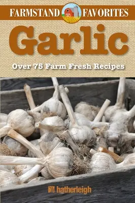 Ail : Favoris de la ferme : Plus de 75 recettes de la ferme - Garlic: Farmstand Favorites: Over 75 Farm-Fresh Recipes