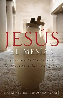 Jésus El Mesias (Yeshua Hamashiach) de Acuerdo a Los Evangelios - Jesus El Mesias (Yeshua Hamashiach) de Acuerdo a Los Evangelios