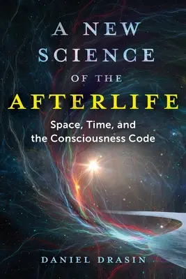 Une nouvelle science de l'au-delà : L'espace, le temps et le code de la conscience - A New Science of the Afterlife: Space, Time, and the Consciousness Code