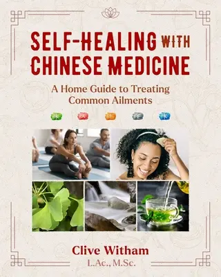L'autoguérison avec la médecine chinoise : Un guide à domicile pour traiter les maux courants - Self-Healing with Chinese Medicine: A Home Guide to Treating Common Ailments