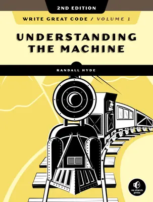 Écrire du bon code, volume 1, 2e édition : Comprendre la machine - Write Great Code, Volume 1, 2nd Edition: Understanding the Machine