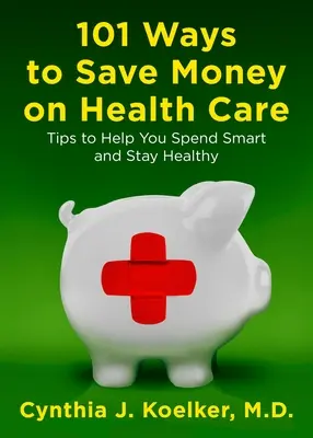 101 façons d'économiser de l'argent sur les soins de santé : Conseils pour dépenser intelligemment et rester en bonne santé - 101 Ways to Save Money on Health Care: Tips to Help You Spend Smart and Stay Healthy