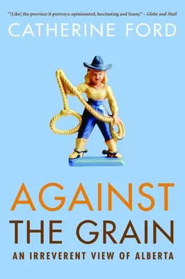 À contre-courant : Une vision irrévérencieuse de l'Alberta - Against the Grain: An Irreverent View of Alberta