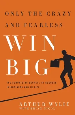 Seuls les fous et les intrépides gagnent gros&nbsp;! Les secrets surprenants du succès dans les affaires et dans la vie - Only the Crazy and Fearless Win Big!: The Surprising Secrets to Success in Business and in Life