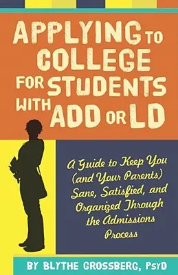 Applying to College for Students with ADD or LD : A Guide to Keep You (and Your Parents) Sane, Satisfied, and Organized Through the Admission Process (en anglais seulement) - Applying to College for Students with ADD or LD: A Guide to Keep You (and Your Parents) Sane, Satisfied, and Organized Through the Admission Process