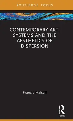 Art contemporain, systèmes et esthétique de la dispersion - Contemporary Art, Systems and the Aesthetics of Dispersion