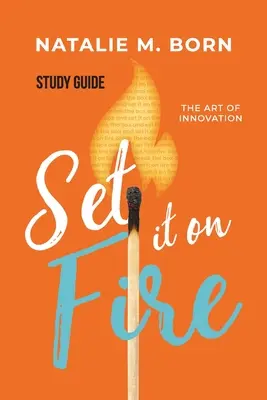 Set It on Fire - Guide d'étude : L'art de l'innovation - Set It on Fire - Study Guide: The Art of Innovation