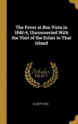 La fièvre à Boa Vista en 1845-6, sans rapport avec la visite de l'Eclair sur cette île - The Fever at Boa Vista in 1845-6, Unconnected With the Visit of the Eclair to That Island