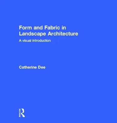 Forme et tissu dans l'architecture du paysage : Une introduction visuelle - Form and Fabric in Landscape Architecture: A Visual Introduction