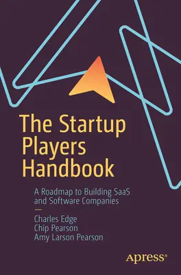 The Startup Players Handbook : Une feuille de route pour créer des entreprises de Saas et de logiciels - The Startup Players Handbook: A Roadmap to Building Saas and Software Companies